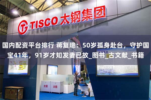 国内配资平台排行 蒋复璁：50岁孤身赴台，守护国宝41年，91岁才知发妻已故_图书_古文献_书籍