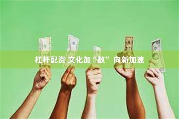 杠杆配资 文化加“数” 向新加速