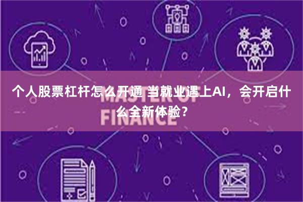 个人股票杠杆怎么开通 当就业遇上AI，会开启什么全新体验？