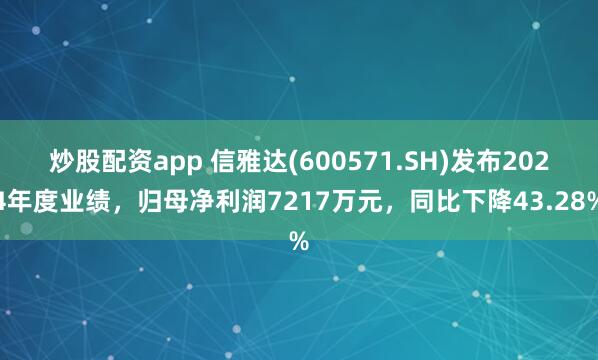 炒股配资app 信雅达(600571.SH)发布2024年度业绩，归母净利润7217万元，同比下降43.28%