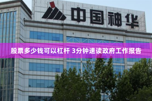 股票多少钱可以杠杆 3分钟速读政府工作报告