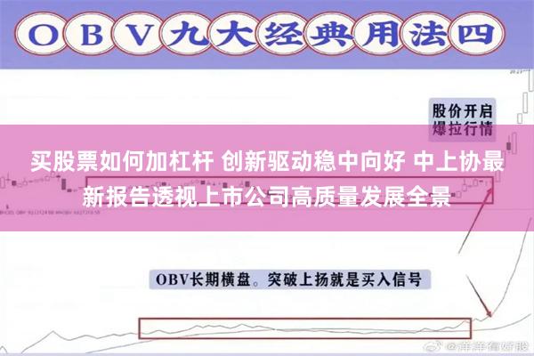 买股票如何加杠杆 创新驱动稳中向好 中上协最新报告透视上市公司高质量发展全景