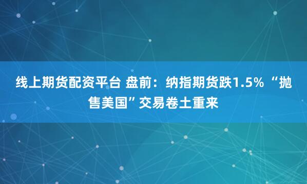 线上期货配资平台 盘前：纳指期货跌1.5% “抛售美国”交易卷土重来