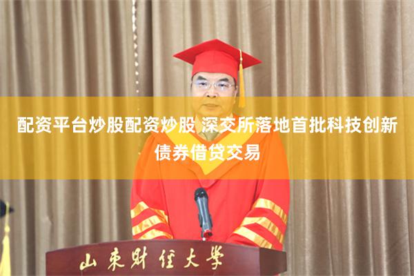 配资平台炒股配资炒股 深交所落地首批科技创新债券借贷交易