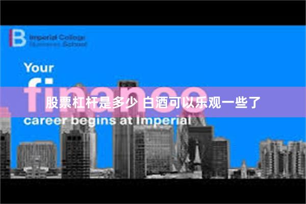 股票杠杆是多少 白酒可以乐观一些了
