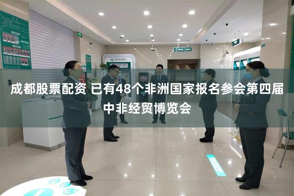成都股票配资 已有48个非洲国家报名参会第四届中非经贸博览会