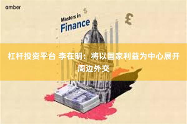 杠杆投资平台 李在明：将以国家利益为中心展开周边外交