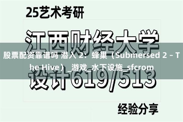 股票配资靠谱吗 潜入 2：蜂巢（Submersed 2 – The Hive）_游戏_水下设施_sfcrom