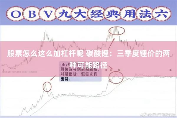 股票怎么这么加杠杆呢 碳酸锂：三季度锂价的两种可能路径