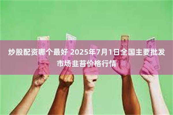 炒股配资哪个最好 2025年7月1日全国主要批发市场韭苔价格行情