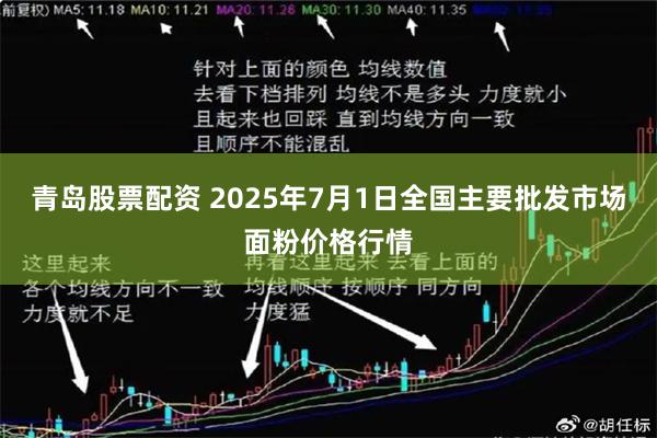青岛股票配资 2025年7月1日全国主要批发市场面粉价格行情